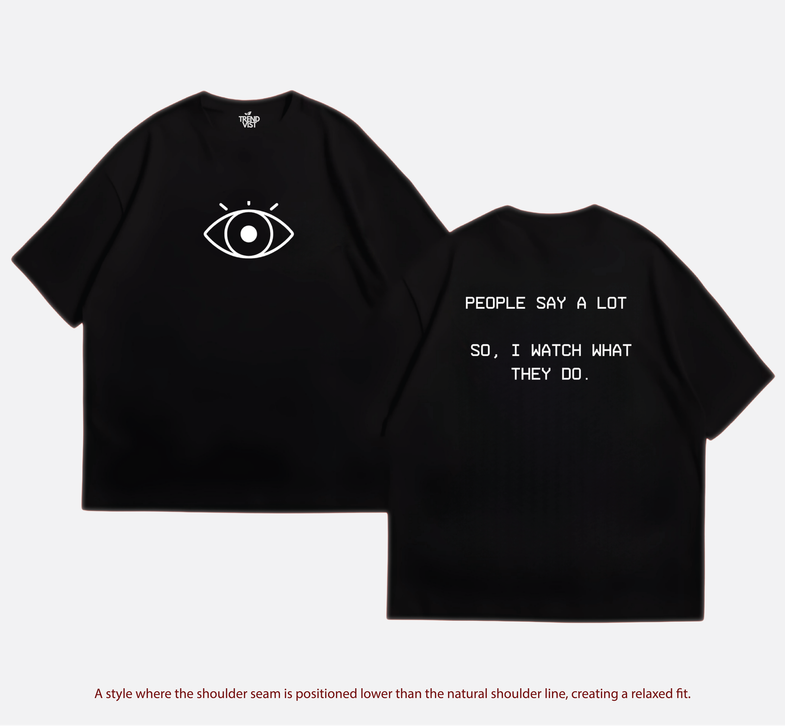 People say a lot. So, I watch what they do T-shirt
